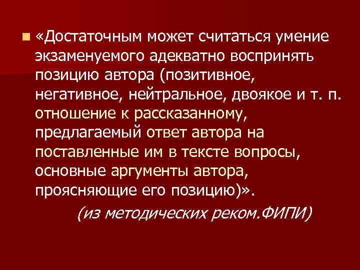 n «Достаточным может считаться умение экзаменуемого адекватно воспринять позицию автора (позитивное, негативное, нейтральное, двоякое
