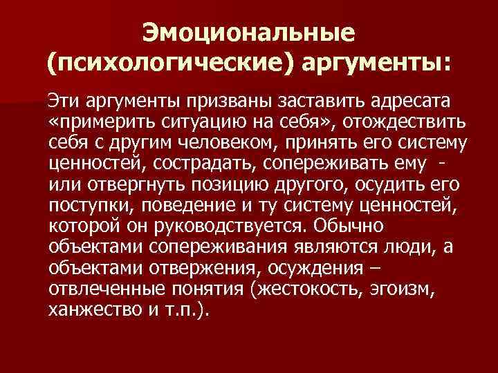 Эмоциональные (психологические) аргументы: Эти аргументы призваны заставить адресата «примерить ситуацию на себя» , отождествить