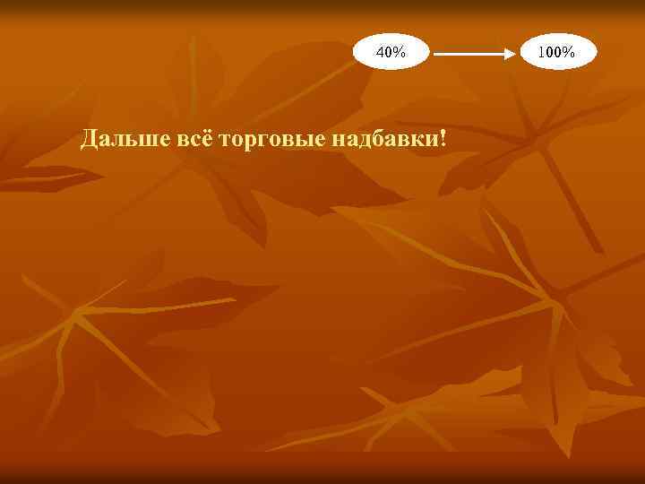 40% Дальше всё торговые надбавки! 100% 