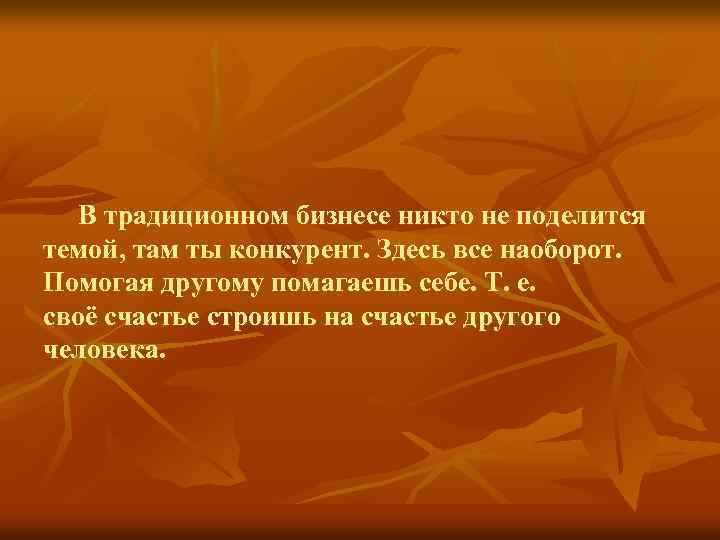 В традиционном бизнесе никто не поделится темой, там ты конкурент. Здесь все наоборот. Помогая