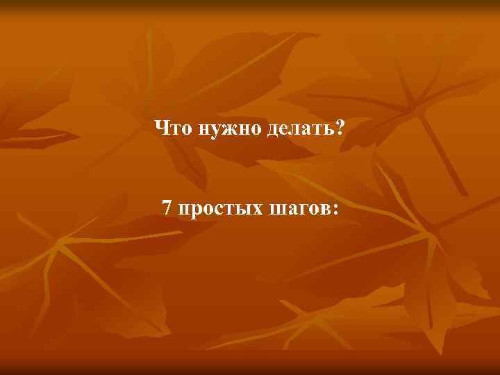 Что нужно делать? 7 простых шагов: 