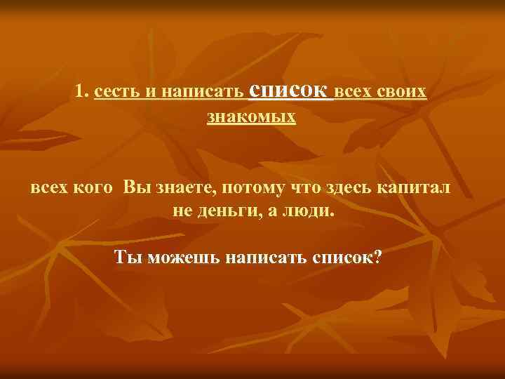 1. сесть и написать список всех своих знакомых всех кого Вы знаете, потому что