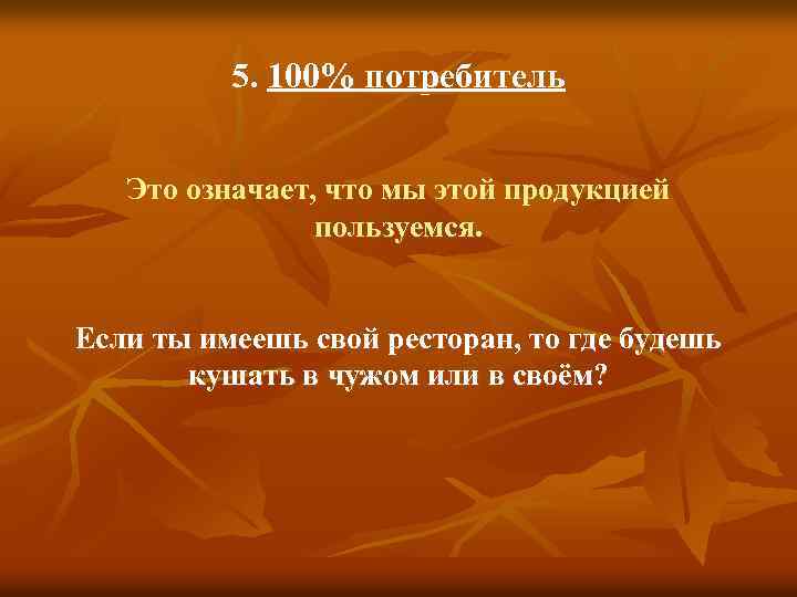 5. 100% потребитель Это означает, что мы этой продукцией пользуемся. Если ты имеешь свой