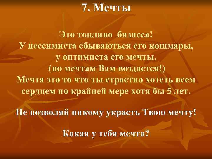 7. Мечты Это топливо бизнеса! У пессимиста сбываються его кошмары, у оптимиста его мечты.