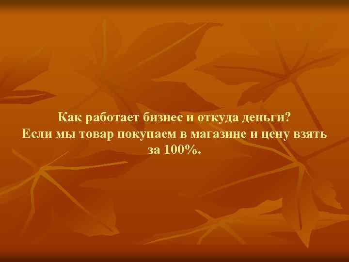 Как работает бизнес и откуда деньги? Если мы товар покупаем в магазине и цену