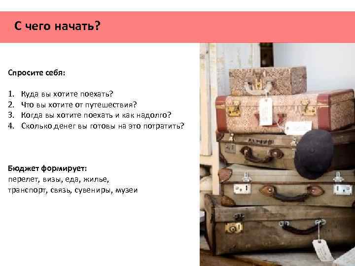 С чего начать? Спросите себя: 1. 2. 3. 4. Куда вы хотите поехать? Что