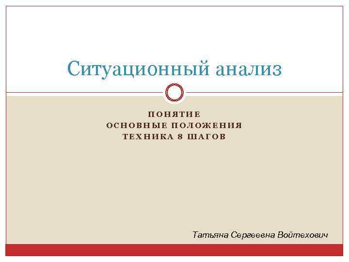 Ситуационный анализ ПОНЯТИЕ ОСНОВНЫЕ ПОЛОЖЕНИЯ ТЕХНИКА 8 ШАГОВ Татьяна Сергеевна Войтехович 