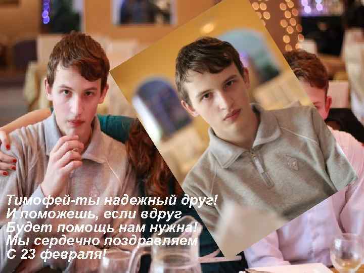 Тимофей-ты надежный друг! И поможешь, если вдруг Будет помощь нам нужна! Мы сердечно поздравляем