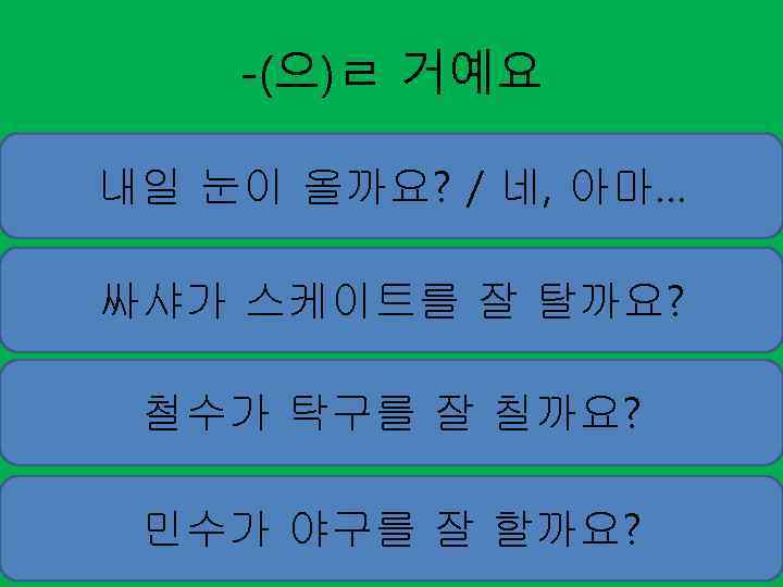 -(으)ㄹ 거예요 내일 눈이 올까요? / 네, 아마… 싸샤가 스케이트를 잘 탈까요? 철수가 탁구를