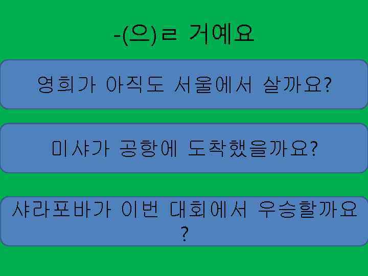 -(으)ㄹ 거예요 영희가 아직도 서울에서 살까요? 미샤가 공항에 도착했을까요? 샤라포바가 이번 대회에서 우승할까요 ?