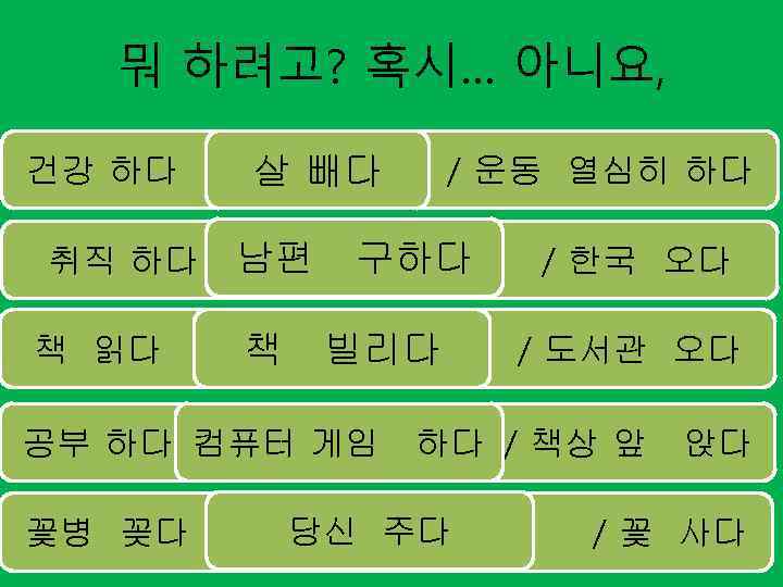 뭐 하려고? 혹시… 아니요, 건강 하다 취직 하다 책 읽다 남편 책 구하다 빌리다