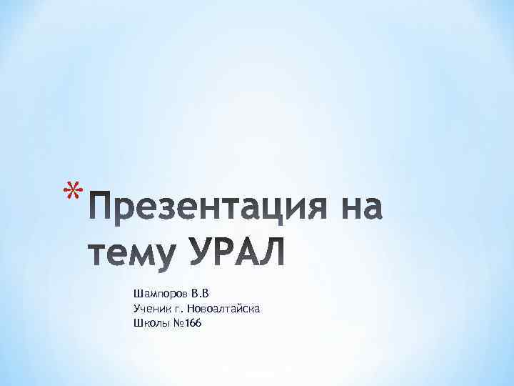 * Шампоров В. В Ученик г. Новоалтайска Школы № 166 