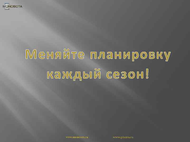 Меняйте планировку каждый сезон! www. monosota. ru www. plazna. ru 