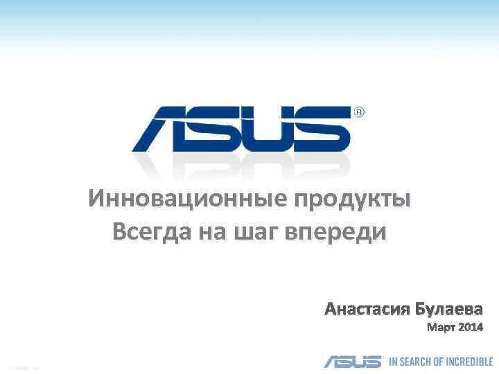Инновационные продукты Всегда на шаг впереди Анастасия Булаева Март 2014 Confidential 