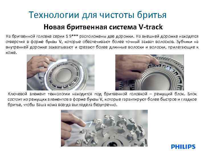 Технологии для чистоты бритья Новая бритвенная система V-track На бритвенной головке серии S 9***