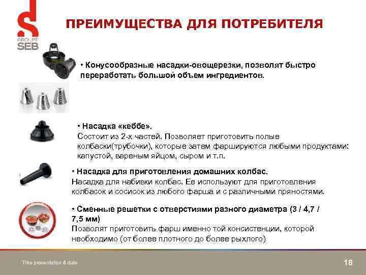 ПРЕИМУЩЕСТВА ДЛЯ ПОТРЕБИТЕЛЯ • Конусообразные насадки-овощерезки, позволят быстро переработать большой объем ингредиентов. • Насадка