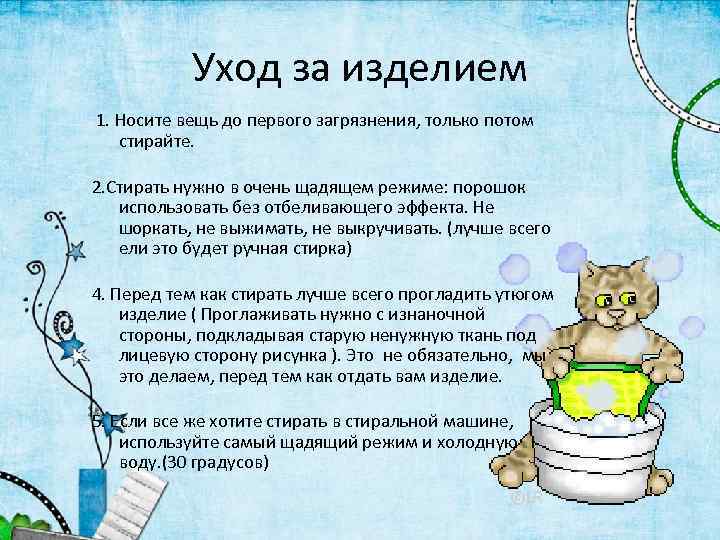 Уход за изделием 1. Носите вещь до первого загрязнения, только потом стирайте. 2. Стирать