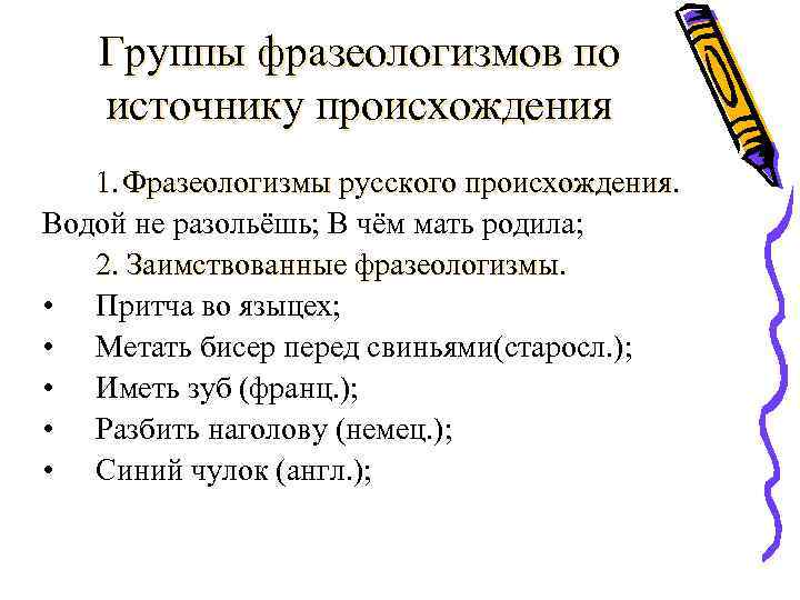 Группы фразеологизмов по источнику происхождения 1. Фразеологизмы русского происхождения. Водой не разольёшь; В чём