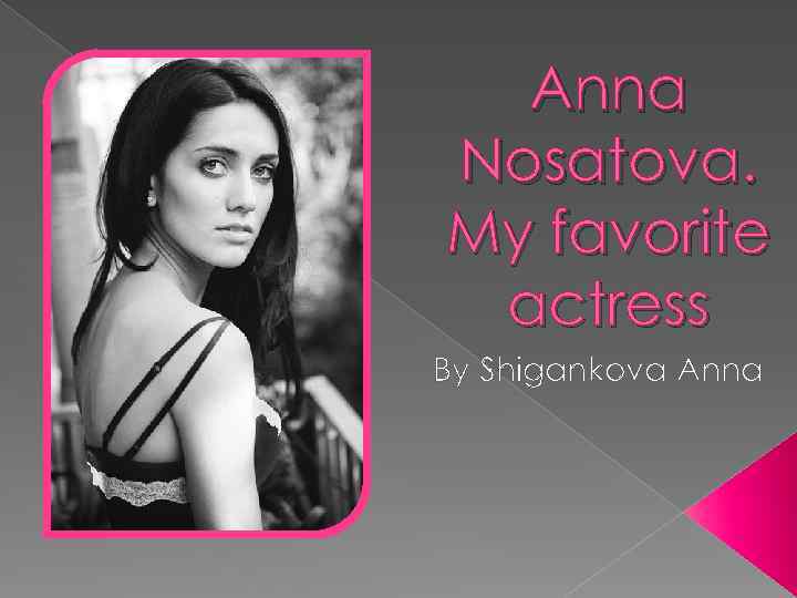 Anna Nosatova. My favorite actress By Shigankova Anna 