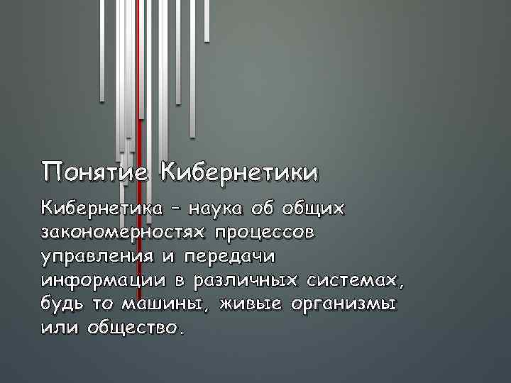 Понятие Кибернетики Кибернетика – наука об общих закономерностях процессов управления и передачи информации в