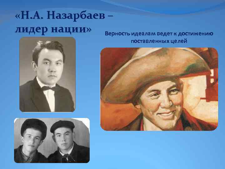  «Н. А. Назарбаев – лидер нации» Верность идеалам ведет к достижению поставленных целей