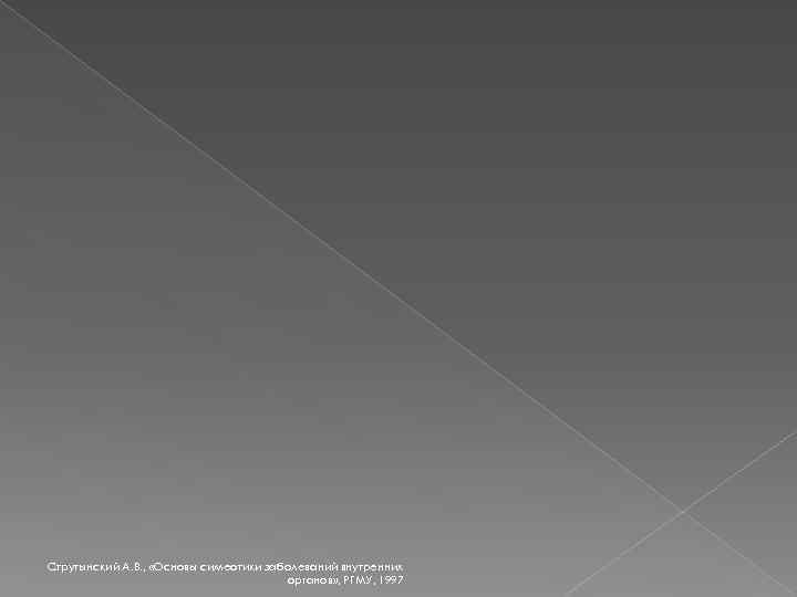 Струтынский А. В. , «Основы симеотики заболеваний внутренних органов» , РГМУ, 1997 