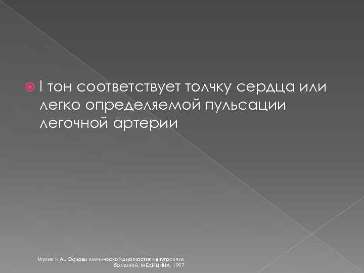  I тон соответствует толчку сердца или легко определяемой пульсации легочной артерии Мухин Н.
