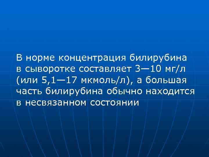 В норме концентрация билирубина в сыворотке составляет 3— 10 мг/л (или 5, 1— 17