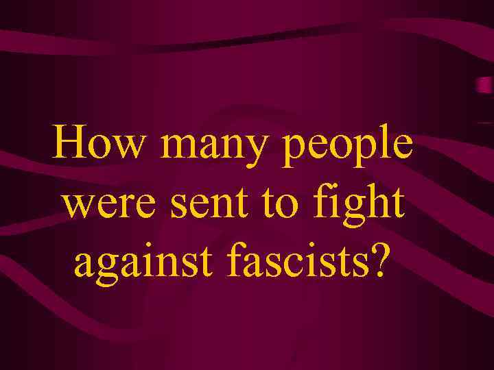 How many people were sent to fight against fascists? 