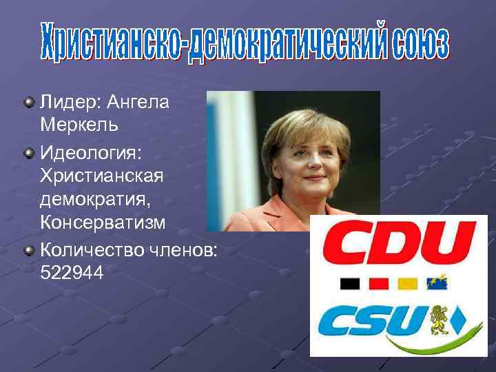 Лидер: Ангела Меркель Идеология: Христианская демократия, Консерватизм Количество членов: 522944 