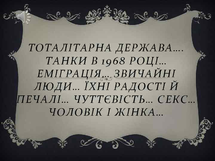 ТОТАЛІТАРНА ДЕРЖАВА…. ТАНКИ В 1968 РОЦІ… ЕМІГРАЦІЯ… ЗВИЧАЙНІ ЛЮДИ… ЇХНІ РАДОСТІ Й ПЕЧАЛІ… ЧУТТЄВІСТЬ…