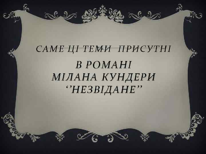 САМЕ ЦІ ТЕМИ ПРИСУТНІ В РОМАНІ МІЛАНА КУНДЕРИ ‘’НЕЗВІДАНЕ’’ 