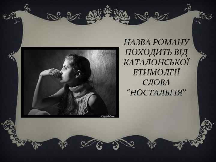 НАЗВА РОМАНУ ПОХОДИТЬ ВІД КАТАЛОНСЬКОЇ ЕТИМОЛГІЇ СЛОВА ‘’НОСТАЛЬГІЯ’’ ‘’НОСТАЛЬГІЯ 