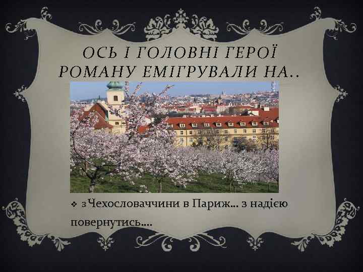 ОСЬ І ГОЛОВНІ ГЕРОЇ РОМАНУ ЕМІГРУВАЛИ НА. . v З Чехословаччини повернутись…. в Париж…