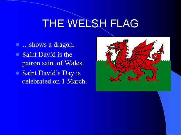 THE WELSH FLAG …shows a dragon. l Saint David is the patron saint of