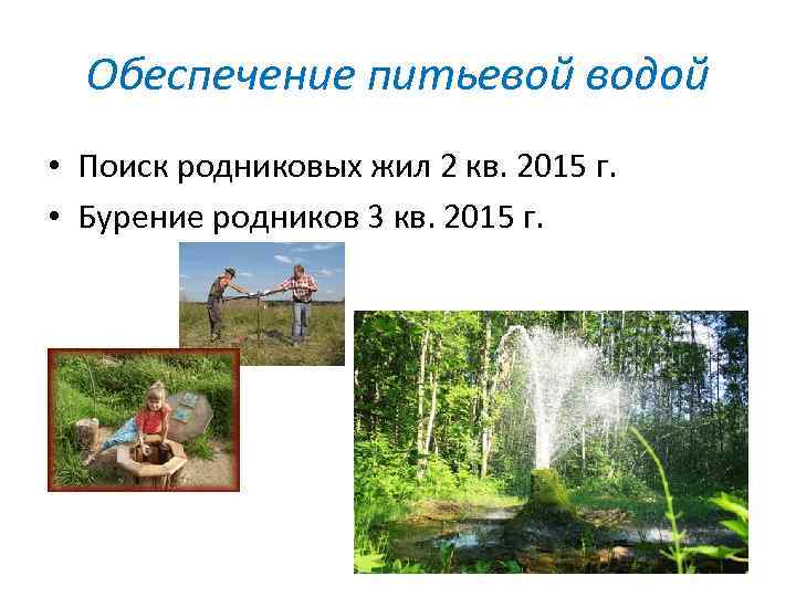 Обеспечение питьевой водой • Поиск родниковых жил 2 кв. 2015 г. • Бурение родников