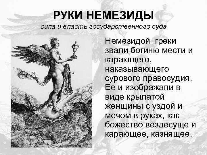 РУКИ НЕМЕЗИДЫ сила и власть государственного суда Немезидой греки звали богиню мести и карающего,