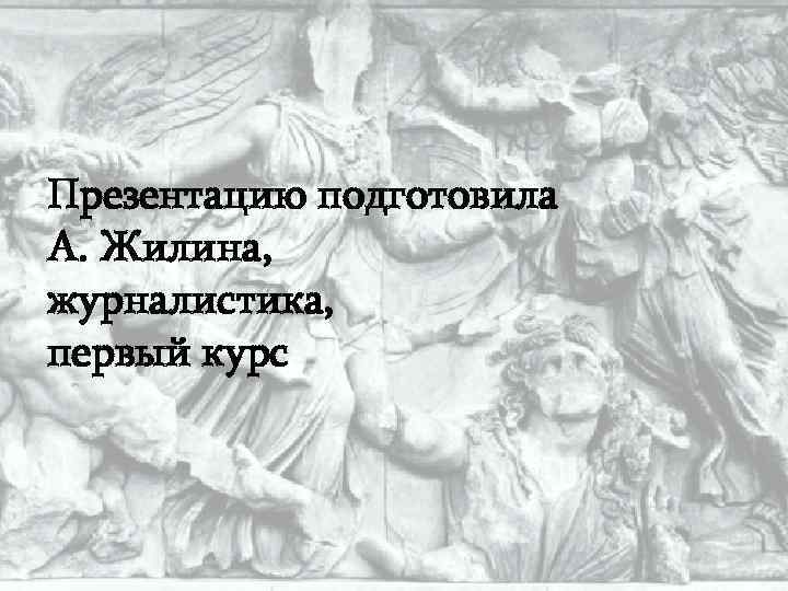 Презентацию подготовила А. Жилина, журналистика, первый курс 