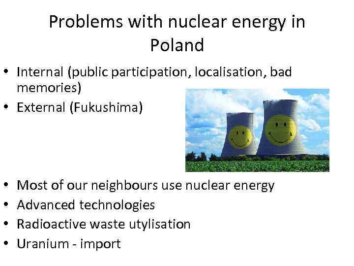 Problems with nuclear energy in Poland • Internal (public participation, localisation, bad memories) •