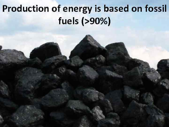 Production of energy is based on fossil fuels (>90%) 