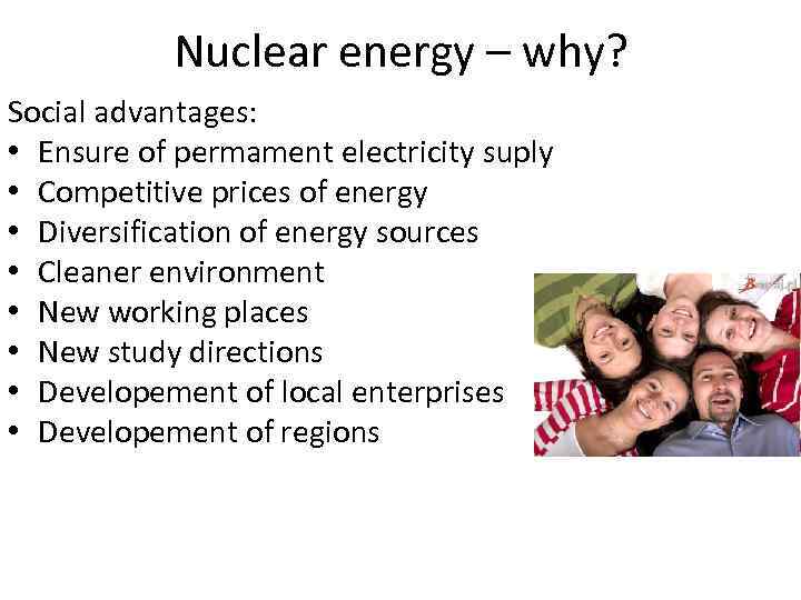 Nuclear energy – why? Social advantages: • Ensure of permament electricity suply • Competitive