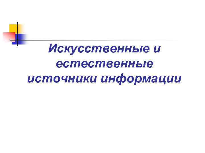 Естественная информация. Естественные и искусственные источники информации. Искусственные источники информации. Искусственные источники информации примеры. Естественные источники информации Информатика.