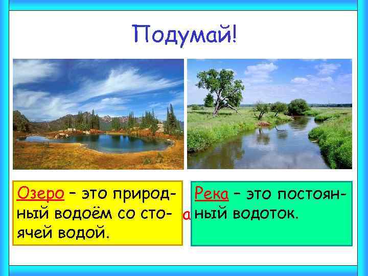 Подумай! Озеро – это природ- Река – это постоянный водоём соотличается от озера? Чем