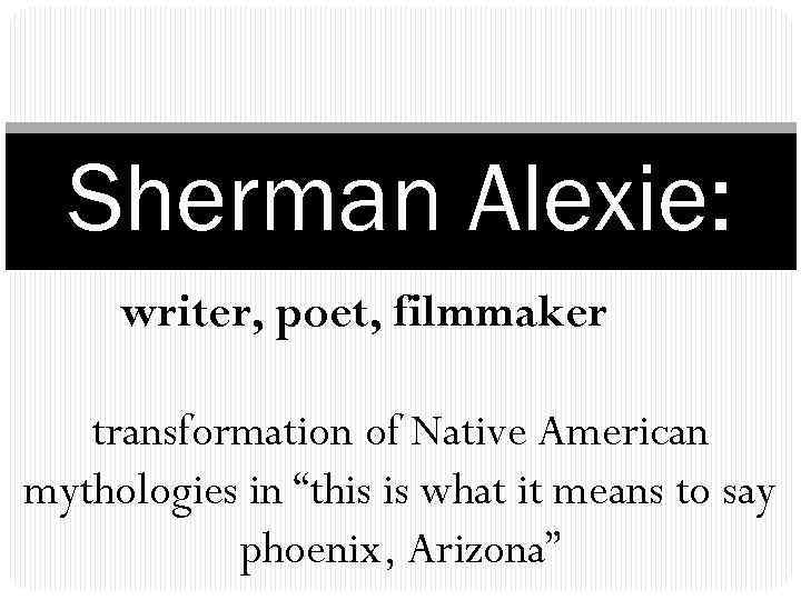 Sherman Alexie: writer, poet, filmmaker transformation of Native American mythologies in “this is what