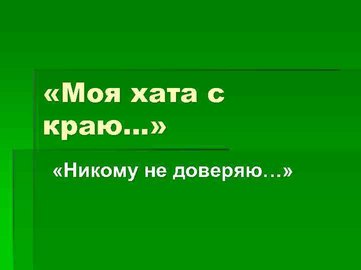  «Моя хата с краю…» «Никому не доверяю…» 