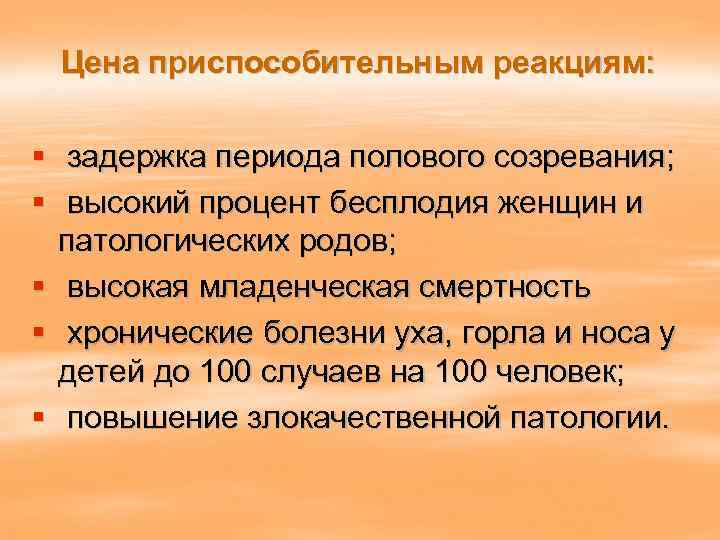 Цена приспособительным реакциям: § задержка периода полового созревания; § высокий процент бесплодия женщин и