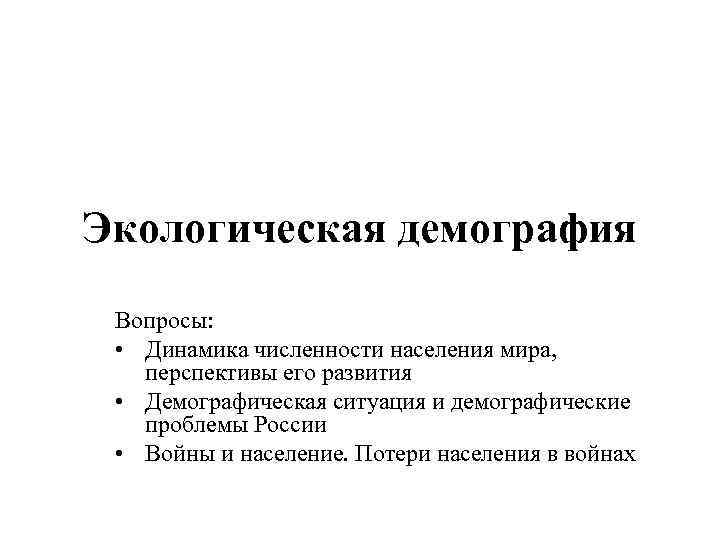 Экологическая демография Вопросы: • Динамика численности населения мира, перспективы его развития • Демографическая ситуация