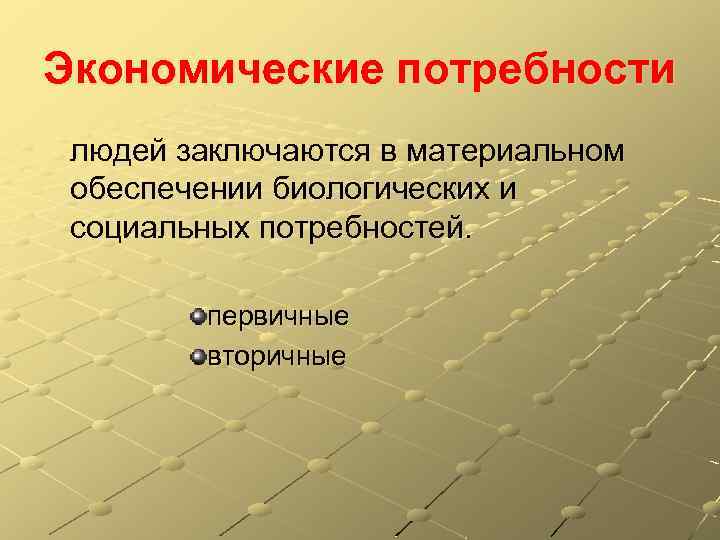 Экономические потребности людей заключаются в материальном обеспечении биологических и социальных потребностей. первичные вторичные 