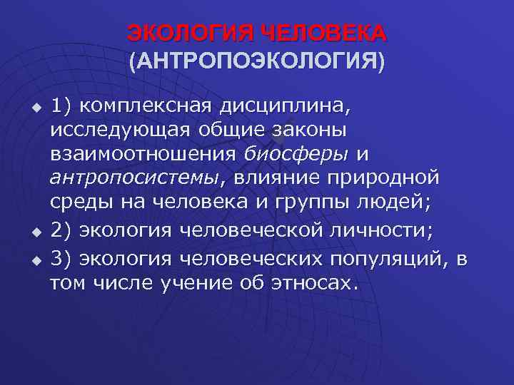 ЭКОЛОГИЯ ЧЕЛОВЕКА (АНТРОПОЭКОЛОГИЯ) u u u 1) комплексная дисциплина, исследующая общие законы взаимоотношения биосферы