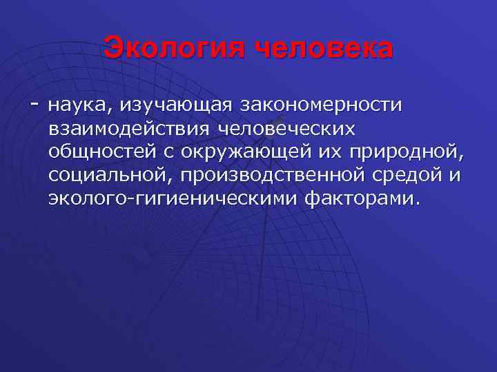 Экология человека - наука, изучающая закономерности взаимодействия человеческих общностей с окружающей их природной, социальной,